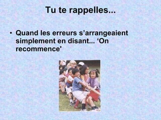 Tu te rappelles... Quand les erreurs s’arrangeaient simplement en disant... ‘On recommence' 