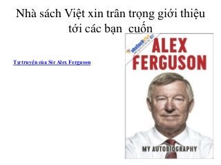 Nhà sách Việt xin trân trọng giới thiệu
tới các bạn cuốn
Tự truyện của Sir Alex Ferguson

 