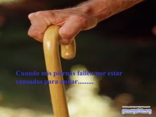 Cuando mis piernas fallen por estar cansadas para andar.........  