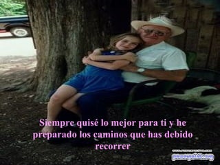 Siempre quisé lo mejor para ti y he preparado los caminos que has debido recorrer 