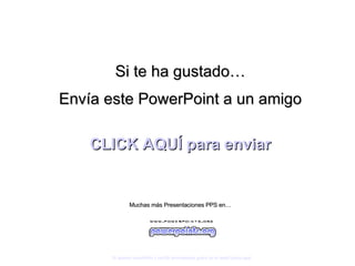 Si te ha gustado… Envía este PowerPoint a un amigo CLICK AQUÍ para enviar Muchas más Presentaciones PPS en… Si quieres suscribirte y recibir powerpoints gratis en tu email pulsa  aquí 