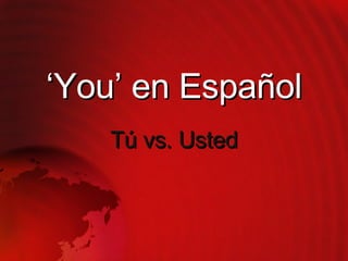‘ You’ en Espa ñol Tú vs. Usted 