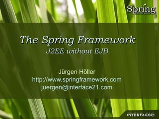 The Spring Framework J2EE without EJB Jürgen Höller http://www.springframework.com [email_address] 