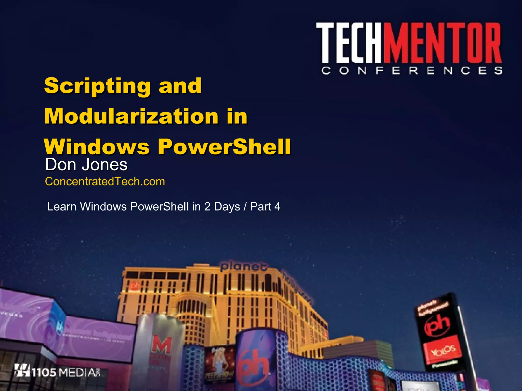 Scripting and Modularization in Windows PowerShell Don Jones ConcentratedTech.com Learn Windows PowerShell in 2 Days / Part 4 