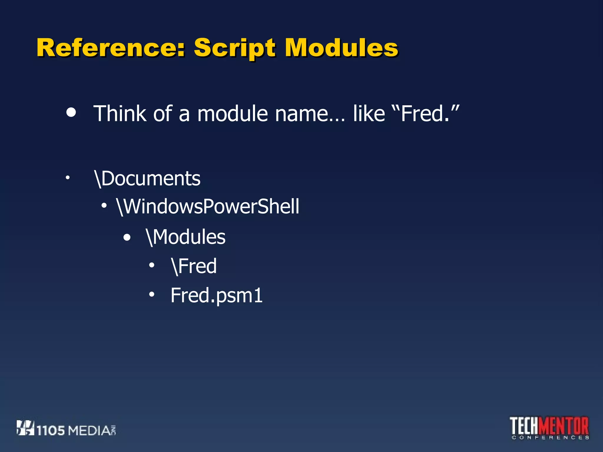 Reference: Script Modules Think of a module name… like “Fred.” \Documents \WindowsPowerShell \Modules \Fred Fred.psm1 