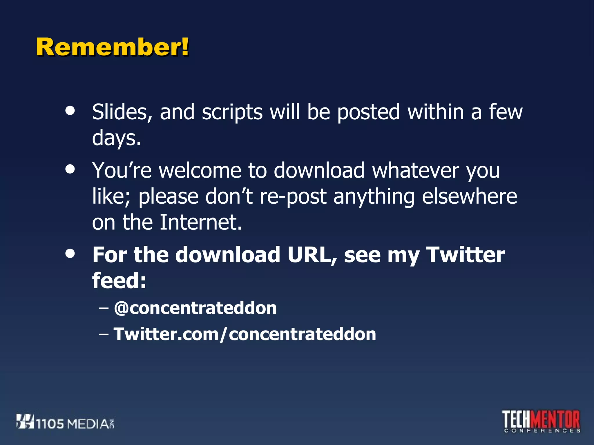 Remember! Slides, and scripts will be posted within a few days. You’re welcome to download whatever you like; please don’t re-post anything elsewhere on the Internet. For the download URL, see my Twitter feed: @concentrateddon Twitter.com/concentrateddon 