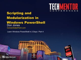 Scripting and Modularization in Windows PowerShell Don Jones ConcentratedTech.com Learn Windows PowerShell in 2 Days / Part 4 