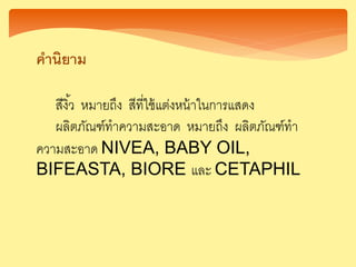 คานิยาม
สีงิ้ว หมายถึง สีที่ใช้แต่งหน้าในการแสดง
ผลิตภัณฑ์ทาความสะอาด หมายถึง ผลิตภัณฑ์ทา
ความสะอาด NIVEA, BABY OIL,
BIFEASTA, BIORE และ CETAPHIL
 