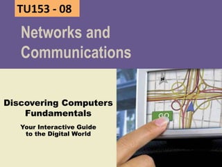 Discovering Computers
Fundamentals
Your Interactive Guide
to the Digital World
Networks and
Communications
Chapter EightTU153 - 08
 