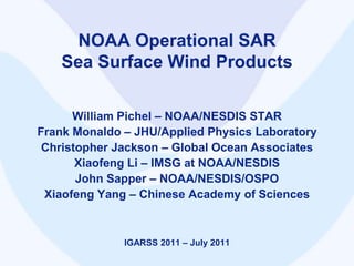 NOAA Operational SAR Sea Surface Wind Products William Pichel – NOAA/NESDIS STAR Frank Monaldo – JHU/Applied Physics Laboratory Christopher Jackson – Global Ocean Associates Xiaofeng Li – IMSG at NOAA/NESDIS John Sapper – NOAA/NESDIS/OSPO Xiaofeng Yang – Chinese Academy of Sciences IGARSS 2011 – July 2011 