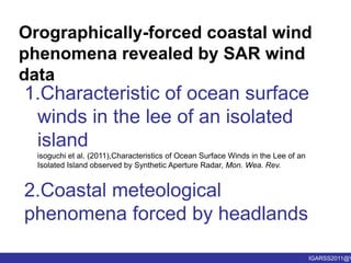 Orographically-forced coastal wind phenomena revealed by SAR wind dataCharacteristic of ocean surface winds in the lee of an isolated islandisoguchi et al. (2011),Characteristics of Ocean Surface Winds in the Lee of an Isolated Island observed by Synthetic Aperture Radar, Mon. Wea. Rev.2.Coastal meteological phenomena forced by headlands