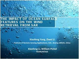 THE IMPACT OF OCEAN SURFACE FEATURES ON THE WIND  RETRIEVAL FROM SAR Xiaofeng Yang, Ziwei Li Institute of Remote Sensing Applications, CAS , Beijing 100101, China Xiaofeng Li, William Pichel NOAA/NESDIS 