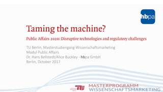 TU Berlin, Masterstudiengang Wissenschaftsmarketing
Modul Public Affairs
Dr. Hans Bellstedt/Alice Buckley - hbpa GmbH
Berlin, October 2017
 