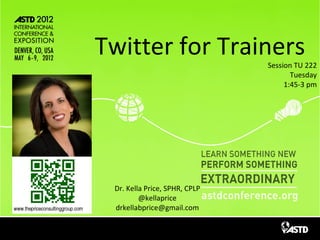 Twitter for Trainers             Session TU 222
                                             Tuesday
                                           1:45-3 pm




Master title style

        Dr. Kella Price, SPHR, CPLP
                @kellaprice
        drkellabprice@gmail.com
 