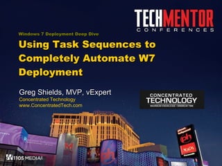 Windows 7 Deployment Deep Dive Using Task Sequences to Completely Automate W7 Deployment Greg Shields, MVP, vExpert Concentrated Technology www.ConcentratedTech.com 