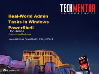Real-World Admin Tasks in Windows PowerShell Don Jones ConcentratedTech.com Learn Windows PowerShell in 2 Days / Part 2 