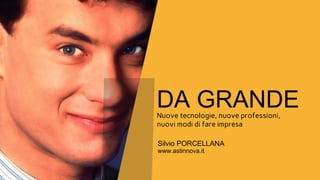 Silvio PORCELLANA
DA GRANDENuove tecnologie, nuove professioni,
nuovi modi di fare impresa
www.astinnova.it
 