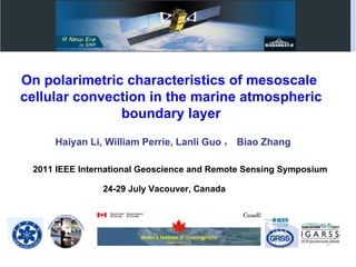 On polarimetric characteristics of mesoscale  cellular convection in the marine atmospheric boundary layer Haiyan Li, William Perrie, Lanli Guo ， Biao Zhang 2011 IEEE International Geoscience and Remote Sensing Symposium 24-29 July Vacouver, Canada 