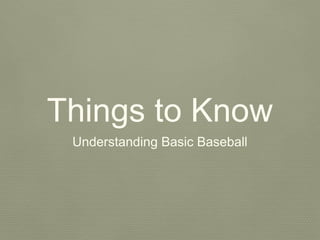 Things to Know
Understanding Basic Baseball

 