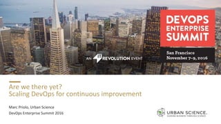 Are we there yet?
Scaling DevOps for continuous improvement
Marc Priolo, Urban Science
DevOps Enterprise Summit 2016
 