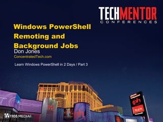 Windows PowerShell Remoting and Background Jobs Don Jones ConcentratedTech.com Learn Windows PowerShell in 2 Days / Part 3 