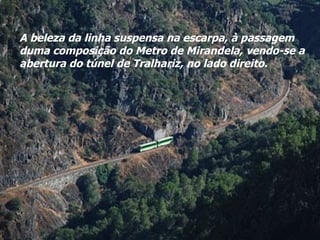 A beleza da linha suspensa na escarpa, à passagem duma composição do Metro de Mirandela, vendo-se a abertura do túnel de Tralhariz, no lado direito. 