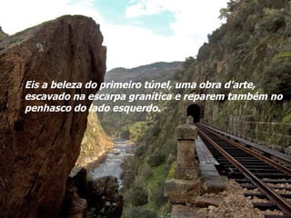 Eis a beleza do primeiro túnel, uma obra d’arte, escavado na escarpa granítica e reparem também no penhasco do lado esquerdo. 