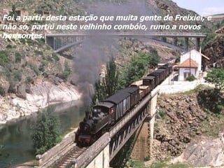 Foi a partir desta estação que muita gente de Freixiel, e não só, partiu neste velhinho combóio, rumo a novos horizontes. 