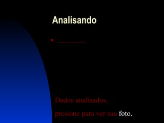 Anali s ando  ................ Dados  analisados ,  presione  para  ver   sua   foto . 