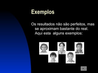 Exemplos Os  resultados não são perfeitos, mas se aproximam bastante do real .  Aqui esta   alguns exemplos: 
