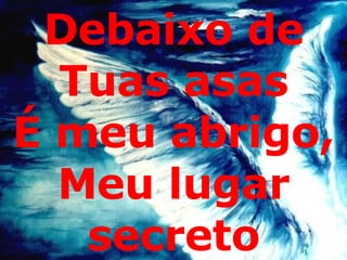 Debaixo de Tuas asas É meu abrigo, Meu lugar secreto 