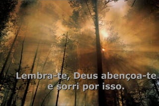 Lembra-te, Deus abençoa-te e sorri por isso. 