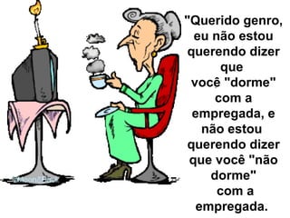 "Querido genro, eu não estou querendo dizer que  você "dorme" com a empregada, e não estou  querendo dizer que você "não dorme"  com a empregada.  