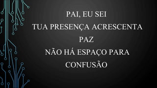 PAI, EU SEI
TUA PRESENÇA ACRESCENTA
PAZ
NÃO HÁ ESPAÇO PARA
CONFUSÃO
 