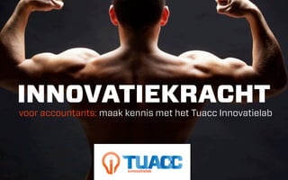 INNOVATIEKRACHT
voor accountants: maak kennis met het Tuacc Innovatielab




                        innovatielab
 
