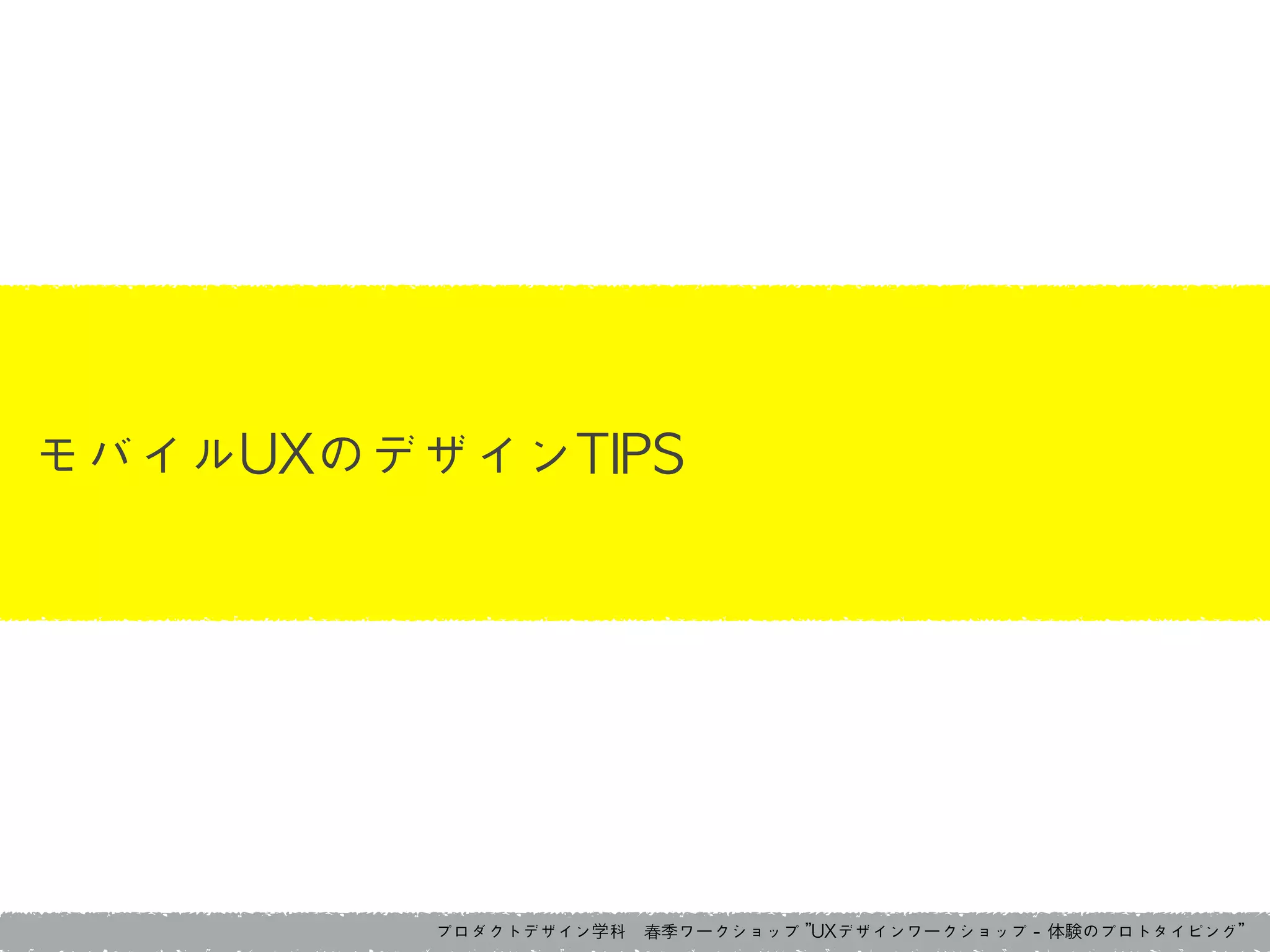 プロダクトデザイン学科　春季ワークショップ	 ”UXデザインワークショップ	 -	 体験のプロトタイピング”
モバイルUXのデザインTIPS
 
