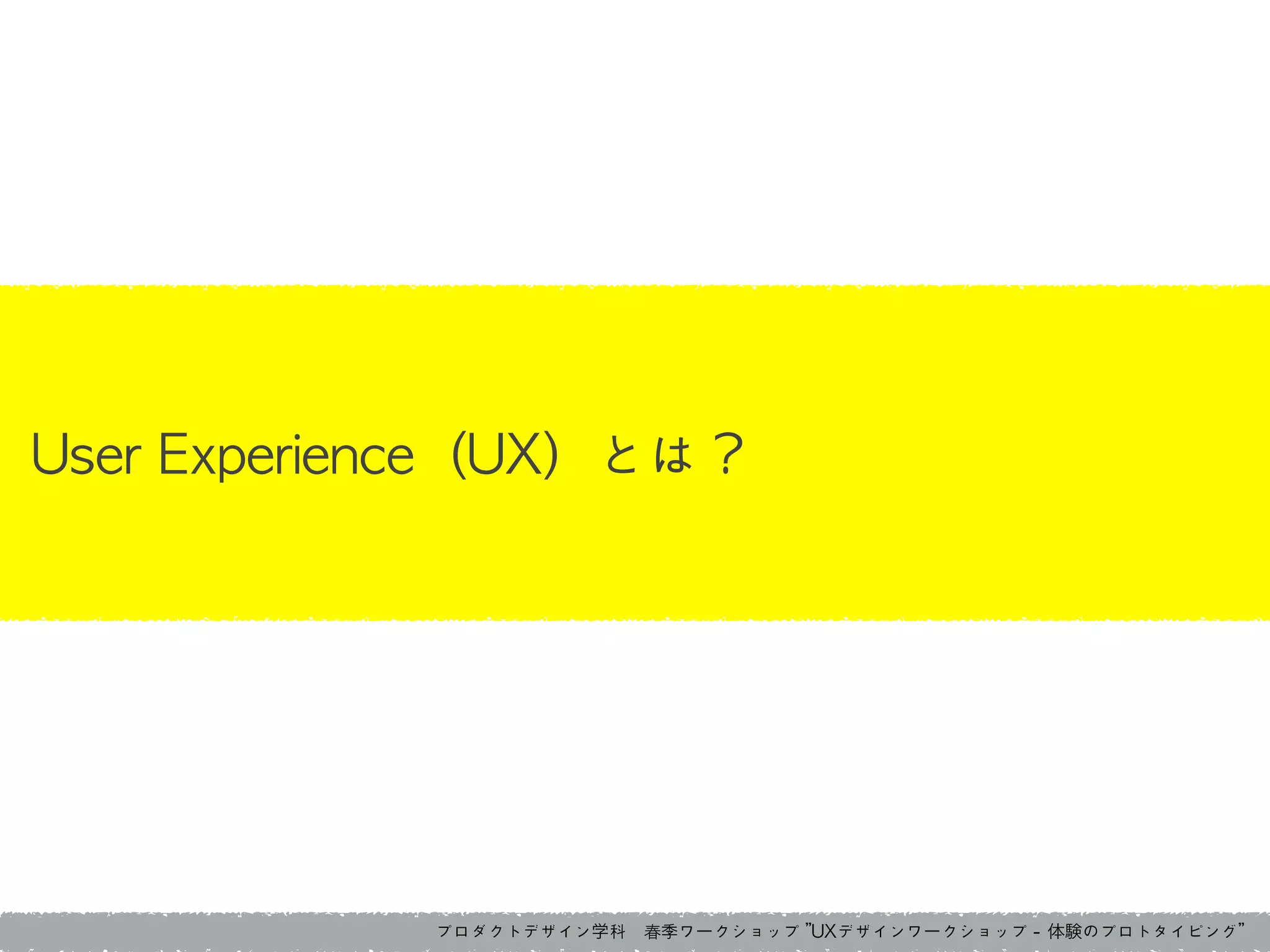 プロダクトデザイン学科　春季ワークショップ	 ”UXデザインワークショップ	 -	 体験のプロトタイピング”
User	 Experience（UX）とは？
 