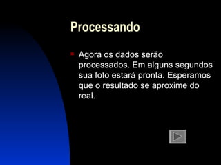 Processando Agora os dados serão processados. Em alguns segundos sua foto estará  pronta . Esperamos que o resultado se aproxime do real. 