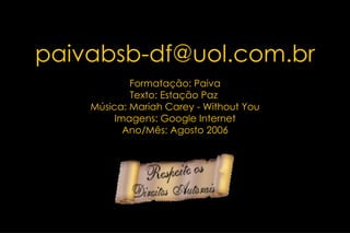 [email_address] Formatação: Paiva Texto: Estação Paz  Música: Mariah Carey - Without You Imagens: Google Internet Ano/Mês: Agosto 2006 