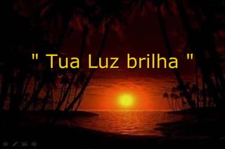 " Tua Luz brilha " 