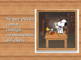 Sé que puedo contar contigo en momentos difíciles , 