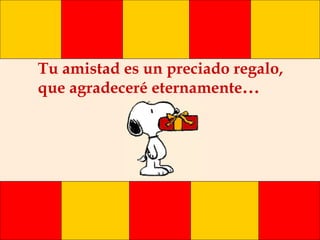 Tu amistad es un preciado regalo, que agradeceré eternamente ... 
