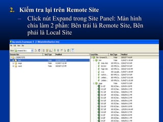2.2. Kiểm tra lại trên Remote SiteKiểm tra lại trên Remote Site
– Click nút Expand trong Site Panel: Màn hìnhClick nút Expand trong Site Panel: Màn hình
chia làm 2 phần: Bên trái là Remote Site, Bênchia làm 2 phần: Bên trái là Remote Site, Bên
phải là Local Sitephải là Local Site
 