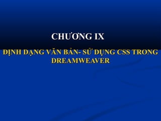 ĐỊNH DẠNG VĂN BẢN- SỬ DỤNG CSS TRONGĐỊNH DẠNG VĂN BẢN- SỬ DỤNG CSS TRONG
DREAMWEAVERDREAMWEAVER
CHƯƠNG IXCHƯƠNG IX
 
