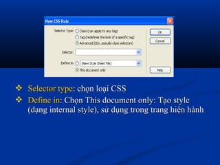  Selector typeSelector type: chọn loại CSS: chọn loại CSS
 Define inDefine in: Chọn This document only: Tạo style: Chọn This document only: Tạo style
(dạng internal style), sử dụng trong trang hiện hành(dạng internal style), sử dụng trong trang hiện hành
 