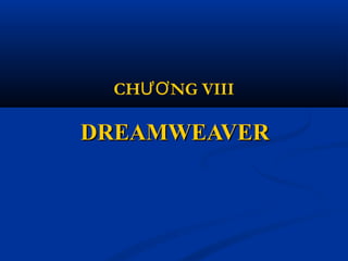 DREAMWEAVERDREAMWEAVER
CH NG VIIIƯƠ
 