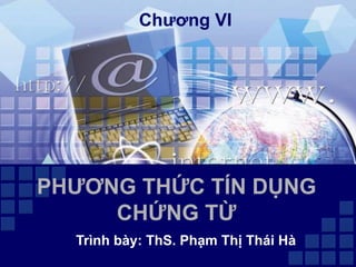 PHƯƠNG THỨC TÍN DỤNG
CHỨNG TỪ
Trình bày: ThS. Phạm Thị Thái Hà
Chương VI
 
