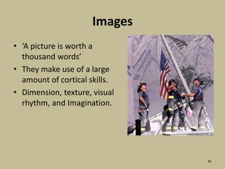 Images‘A picture is worth a thousand words’They make use of a large amount of cortical skills.Dimension, texture, visual rhythm, and Imagination.45
