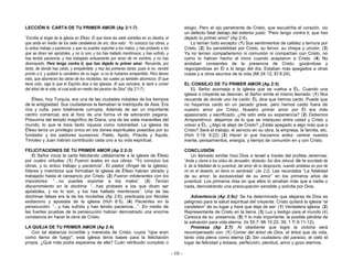 - 10 -
LECCIÓN 8: CARTA DE TU PRIMER AMOR (Ap 2:1-7)
“Escribe al ángel de la iglesia en Éfeso: El que tiene las siete estrellas en su diestra, el
que anda en medio de los siete candeleros de oro, dice esto: Yo conozco tus obras, y
tu arduo trabajo y paciencia; y que no puedes soportar a los malos, y has probado a los
que se dicen ser apóstoles, y no lo son, y los has hallado mentirosos; y has sufrido, y
has tenido paciencia, y has trabajado arduamente por amor de mi nombre, y no has
desmayado. Pero tengo contra ti, que has dejado tu primer amor. Recuerda, por
tanto, de dónde has caído, y arrepiéntete, y haz las primeras obras; pues si no, vendré
pronto a ti, y quitaré tu candelero de su lugar, si no te hubieres arrepentido. Pero tienes
esto, que aborreces las obras de los nicolaítas, las cuales yo también aborrezco. El que
tiene oído, oiga lo que el Espíritu dice a las iglesias. Al que venciere, le daré a comer
del árbol de la vida, el cual está en medio del paraíso de Dios” (Ap 2:1-7).
Éfeso, hoy Turquía, era una de las ciudades notables de los tiempos
de la antigüedad. Sus ciudadanos la llamaban la metrópolis de Asia. Era
rica y culta, pero totalmente corrupta. Además de ser un importante
centro comercial, era el foco de una forma vil de adoración pagana.
Presumía del templo magnífico de Diana, una de las siete maravillas del
mundo, lo que le traía tanto riqueza como notoriedad. La iglesia de
Éfeso tenía un privilegio único en los dones espirituales poseídos por su
fundador y los pastores sucesivos: Pablo, Apolo, Priscila y Aquila.
Timoteo y Juan habían contribuido cada uno a su vida espiritual.
FELICITACIONES DE TU PRIMER AMOR (Ap 2:2-3)
El Señor inicia la carta felicitando cálidamente a la iglesia de Éfeso
por cuatro virtudes: (1) Fueron leales en sus obras: “Yo conozco tus
obras, y tu arduo trabajo y paciencia”. El pastor (Ángel de la iglesia),
líderes y miembros que formaban la iglesia de Éfeso habían obrado y
trabajado hasta el cansancio por Cristo. (2) Fueron intolerantes con los
impostores: “…no puedes soportar a los malos”. (3) Tenían
discernimiento en la doctrina: “…has probado a los que dicen ser
apóstoles, y no lo son, y los has hallado mentirosos”. Una de las
doctrinas falsas era la de los nicolaítas (Ap 2:6), predicada por Nicolás
exdiacono y apostata de la iglesia (Hch 6:5). (4) Pacientes en la
persecución: “…y has sufrido y has tenido paciencia…”. En medio de
las fuertes pruebas de la persecución habían demostrado una enorme
constancia en hacer la obra de Cristo.
LA QUEJA DE TU PRIMER AMOR (Ap 2:4)
Con tal alabanza increíble y merecida de Cristo, cuyos "ojos eran
como llama de fuego", esta iglesia tenía bases para la felicitación
propia. ¿Qué más podía esperarse de ella? Cuán retribuido cumplido o
elogio. Pero el ojo penetrante de Cristo, que escudriña el corazón, vio
un defecto fatal debajo del exterior justo: “Pero tengo contra ti, que has
dejado tu primer amor” (Ap 2:4).
Lo tenían todo excepto: (1) Sus sentimientos de calidez y ternura por
Cristo. (2) Su sensibilidad por Cristo, su fervor, su chispa y unción. (3)
Ya no tenían compañerismo ni comunión ni compartían con Cristo, no
como lo habían hecho al inicio cuando aceptaron a Cristo. (4) No
andaban consientes de la presencia de Cristo, gozándose y
regocijándose en Él a lo largo del día. Estaban más apegados a otras
cosas y a otros asuntos de la vida (Mt 24:12; Ef 6:24).
EL CONSEJO DE TU PRIMER AMOR (Ap 2:5)
EL Señor aconseja a la iglesia que se vuelva a ÉL. Cuando una
iglesia o creyente se desvían, el Señor emite el mismo llamado: (1) Nos
recuerda de donde uno ha caído: ÉL dice que hemos caído. Puede que
no hayamos caído en un pecado grave, pero hemos caído fuera de
nuestro amor por Cristo. Nuestro primer amor por Él era más
apasionado y sacrificado. ¿Ha sido esta su experiencia? (2) Debemos
Arrepentirnos: alejarnos de lo que se interpuso entre usted y Cristo y
volver a ÉL. ¿Algo te alejó de Cristo? ¿Estás apegado a algo más que a
Cristo? Será el trabajo, el servicio en su obra, la empresa, la familia, etc.
(Hch 3:19; 8:22) (3) Hacer lo que hacíamos antes: centrar nuestra
mente, pensamientos, energía, y tiempo de comunión en y con Cristo.
CONCLUSIÓN
Un llamado similar hizo Dios a Israel a través del profeta Jeremías:
“Anda y clama a los oídos de Jerusalén, diciendo: Así dice Jehová: Me he acordado de
ti, de la fidelidad de tu juventud, del amor de tu desposorio, cuando andabas en pos de
mí en el desierto, en tierra no sembrada” (Jer 2:2). Les recordaba “La fidelidad
de su amor; la exclusividad de su amor” en los primeros años de
juventud. Los primeros días en que ellos lo amaban más que a nadie o
nada, demostrando una preocupación sensible y solícita por Dios.
Advertencia (Ap 2:5c): Se ha determinado que alejarse de Dios es
peligroso para la salud espiritual del creyente. Cristo quitará la iglesia “el
candelero” de su lugar y hará que deje de ser: (1) Verdadera iglesia. (2)
Representante de Cristo en la tierra. (3) Luz y testigo para el mundo (4)
Carezca de su presencia. (5) Y lo más importante, la posible pérdida de
la salvación para vida eterna. (Is 55:7; Mt 10:22; 39; 1 Ti 6:11-12).
Promesa (Ap 2:7): Al obediente que logre la victoria será
recompensado con: (1) Comer del árbol de Dios, el árbol que da vida,
tanto vida plena como eterna (2) Ser ciudadano del paraíso, el cielo el
lugar de felicidad y éxtasis, perfección, plenitud, amor y gozo eternos.
 