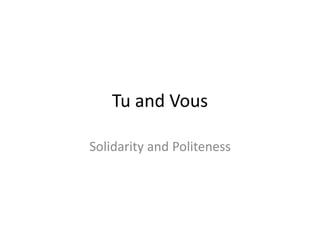 Tu and Vous
Solidarity and Politeness
 